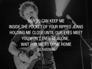 ... be alone, wait for me to come home. Ed Sheeran - Photograph - Lyric