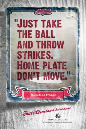 ... the ball and throw strikes, home plate don't move. - Satchel Paige