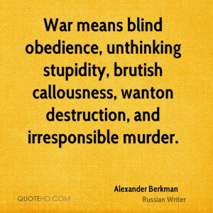 War means blind obedience, unthinking stupidity, brutish callousness ...