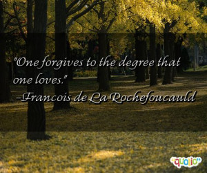 forgives to the degree that one loves Francois de La Rochefoucauld