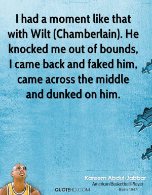had a moment like that with Wilt (Chamberlain). He knocked me out of ...