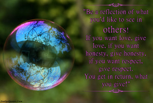 see in others! If you want love, give love, if you want honesty, give ...