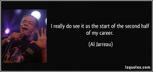 ... do see it as the start of the second half of my career. - Al Jarreau