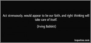 ... faith, and right thinking will take care of itself. - Irving Babbitt