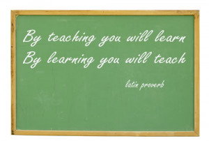 ... By teaching you will learn. By learning you will teach.