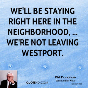 ... right here in the neighborhood, ... We're not leaving Westport