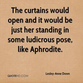 ... it would be just her standing in some ludicrous pose, like Aphrodite