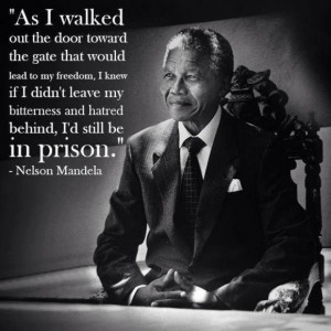 ... and hatred behind, I’d still be in prison. ~ Nelson Mandela