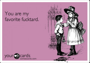 Funny Thinking of You Ecard: You are my favorite fucktard.