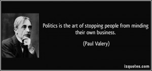 ... art of stopping people from minding their own business. - Paul Valery