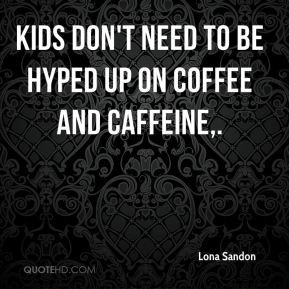 Lona Sandon - Kids don't need to be hyped up on coffee and caffeine,.