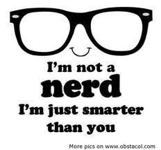 not a nerd I'm just smarter than you