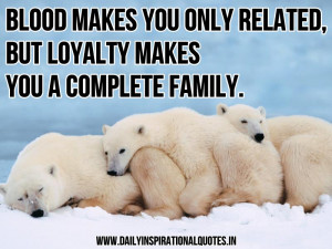 ... you only related, But loyalty makes you a complete family. ~ Anonymous