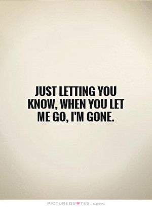 Just letting you know, when you let me go, I'm gone Picture Quote #1