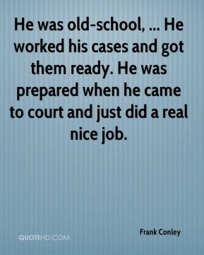 Frank Conley - He was old-school, ... He worked his cases and got them ...