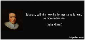 Satan; so call him now, his former name Is heard no more in heaven ...