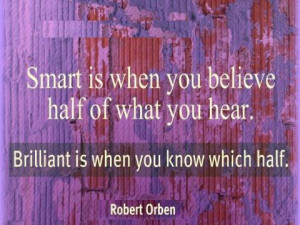 Smart is when you believe half of what you hear. Brilliant is when you ...