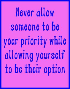 ... to be your priority while allowing yourself to be their option. #quote