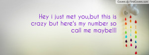 Hey i just met you,but this is crazy but here's my number so call me ...