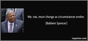 We, too, must change as circumstances evolve. - Baldwin Spencer