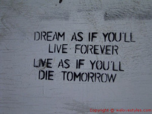 ... ’ll Live Forever Live As If You’ll Die Tomorrow ~ Happiness Quote