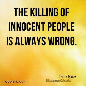 Bianca Jagger - The killing of innocent people is always wrong.