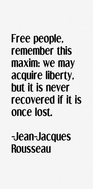 Free people, remember this maxim: we may acquire liberty, but it is ...