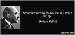 Favouritism governed kissage, Even as it does in this age. - Rudyard ...