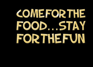 Quotes Picture: come for the foodstay for the fun
