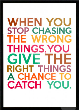WHEN YOU STOP CHASING THE WRONG THINGS,YOU GIVE THE RIGHT THINGS A ...