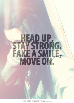 Head up, stay strong. Fake a smile, move on Picture Quote #1