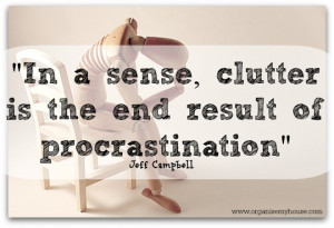 in a sense, clutter is the end result of procrastination - quote via ...