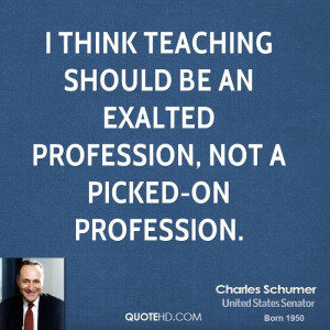 think teaching should be an exalted profession, not a picked-on ...