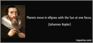 Planets move in ellipses with the Sun at one focus. - Johannes Kepler