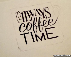 Coffee Quote: It’s always coffee time.