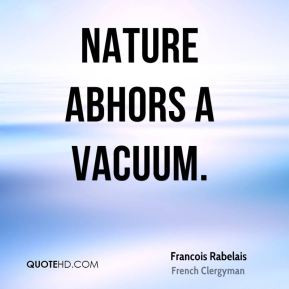 Francois Rabelais - Nature abhors a vacuum.