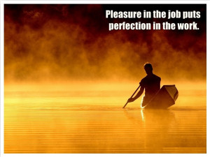 Pleasure in the job puts perfection in the work -Aristotle