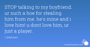 ... from me. he's mine and i love him! u dont love him, ur just a player