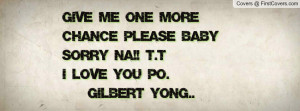 Give me one more CHANCE please baby sorry na!! T.Ti love you po ...