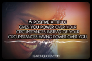 positive attitude gives you power over your circumstances instead of ...