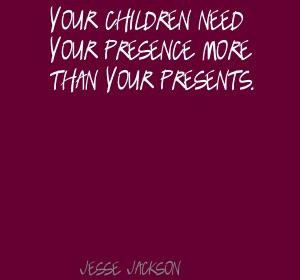 Jesse Jackson Your children need your presence more Quote