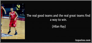 ... good teams and the real great teams find a way to win. - Allan Ray