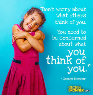Don't worry about what others think of you. You need to be concerned ...