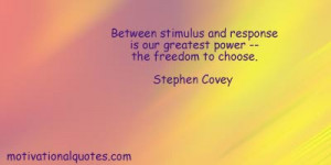 Between stimulus and response is our greatest power - the freedom to ...
