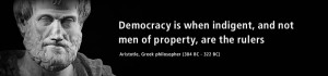 Democracy is when indigent, and not men of property, are the rulers