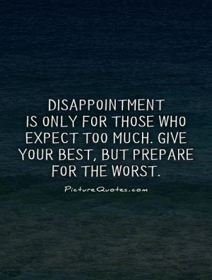 Disappointment is only for those who expect too much. Give your best ...