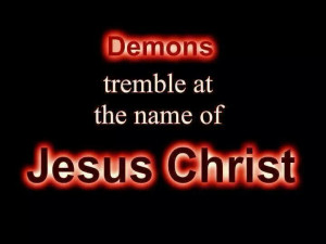 DEMONS TREMBLE AT THE NAME OF JESUS CHRIST