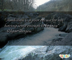 Ambition is a poor excuse for not having sense enough to be lazy .