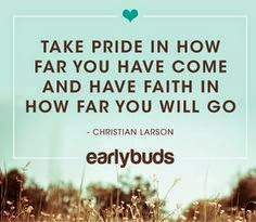 Take pride in how far you have come and have faith in how far you ...