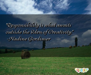 Responsibility is what awaits outside the Eden of Creativity .